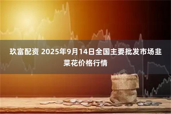 玖富配资 2025年9月14日全国主要批发市场韭菜花价格行情