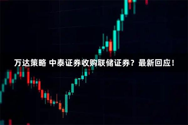 万达策略 中泰证券收购联储证券？最新回应！