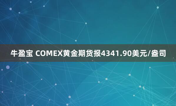 牛盈宝 COMEX黄金期货报4341.90美元/盎司
