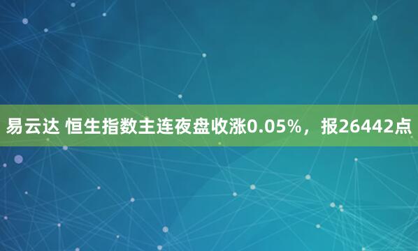 易云达 恒生指数主连夜盘收涨0.05%，报26442点