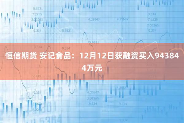 恒信期货 安记食品：12月12日获融资买入943844万元